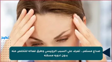 صداع مستمر.. تعرف على السبب الرئيسي وطرق فعالة للتخلص منه بدون أدوية مسكنة